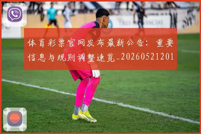 体育彩票官网发布最新公告：重要信息与规则调整速览_20260521201020