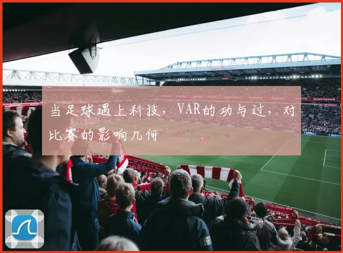 当足球遇上科技，VAR的功与过，对比赛的影响几何