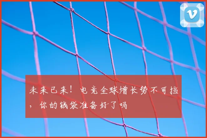 未来已来！电竞全球增长势不可挡，你的钱袋准备好了吗