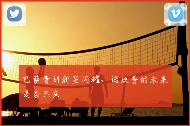 巴萨青训新星闪耀，诺坎普的未来是否已来