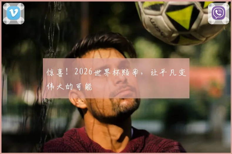 惊喜！2026世界杯赔率，让平凡变伟大的可能