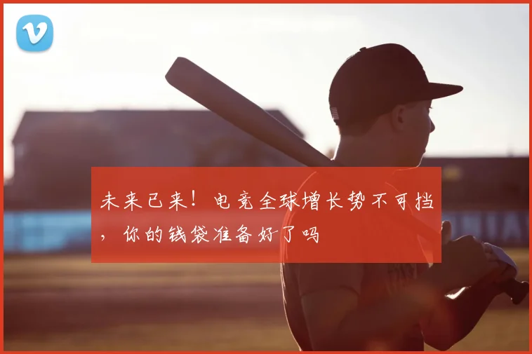 未来已来！电竞全球增长势不可挡，你的钱袋准备好了吗