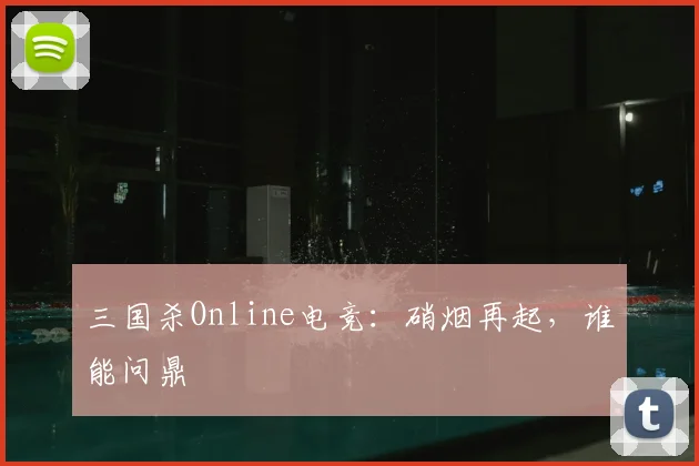 三国杀Online电竞:硝烟再起,谁能问鼎