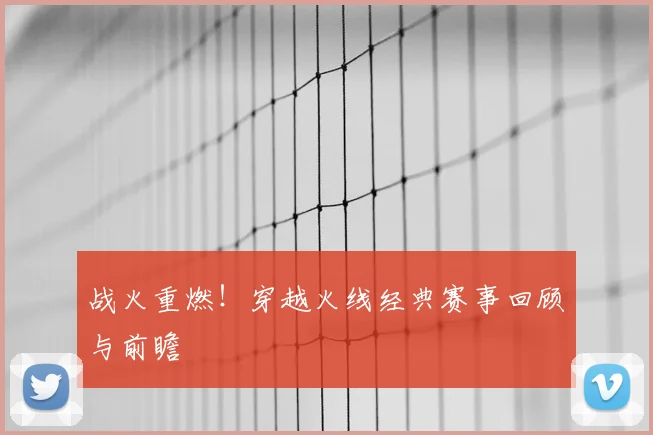 战火重燃！穿越火线经典赛事回顾与前瞻