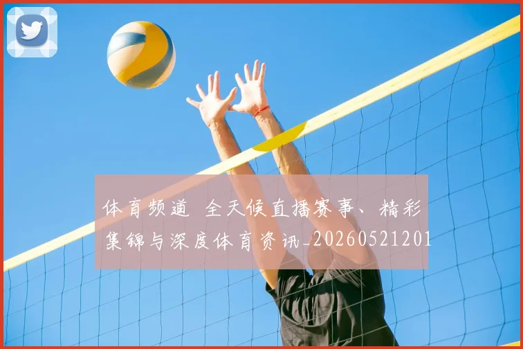 体育频道 全天候直播赛事、精彩集锦与深度体育资讯_20260521201917