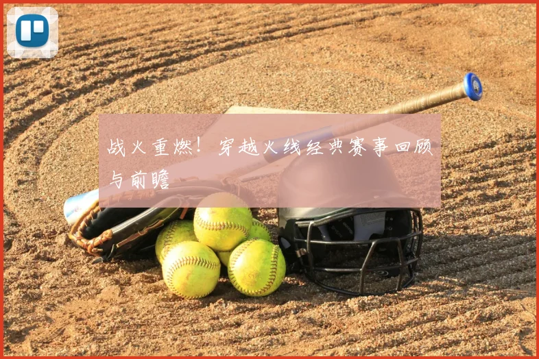 战火重燃！穿越火线经典赛事回顾与前瞻