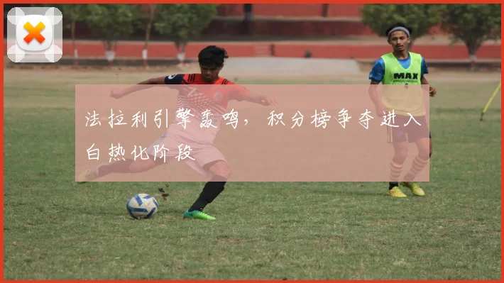 法拉利引擎轰鸣，积分榜争夺进入白热化阶段